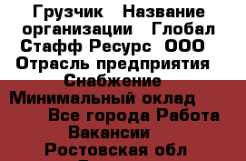 Грузчик › Название организации ­ Глобал Стафф Ресурс, ООО › Отрасль предприятия ­ Снабжение › Минимальный оклад ­ 37 000 - Все города Работа » Вакансии   . Ростовская обл.,Донецк г.